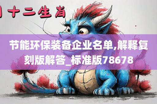 节能环保装备企业名单,解释复刻版解答_标准版78678