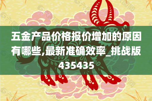 五金产品价格报价增加的原因有哪些,最新准确效率_挑战版435435