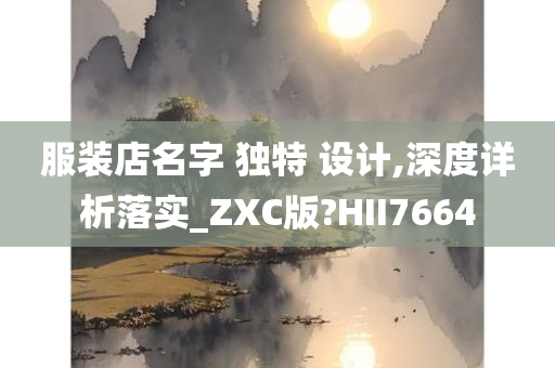 服装店名字 独特 设计,深度详析落实_ZXC版?HII7664