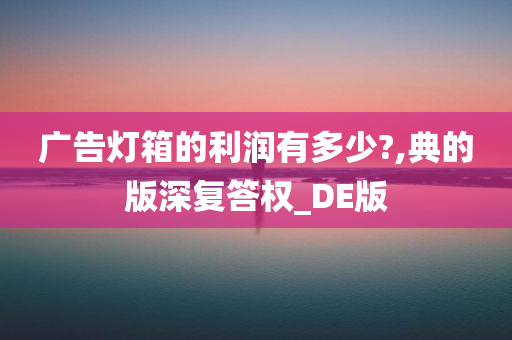 广告灯箱的利润有多少?,典的版深复答权_DE版