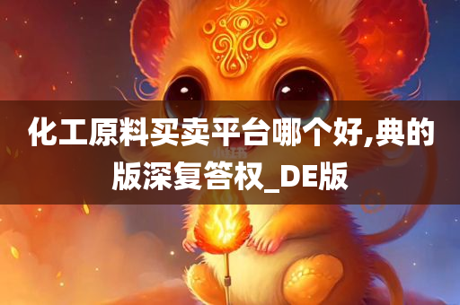 化工原料买卖平台哪个好,典的版深复答权_DE版