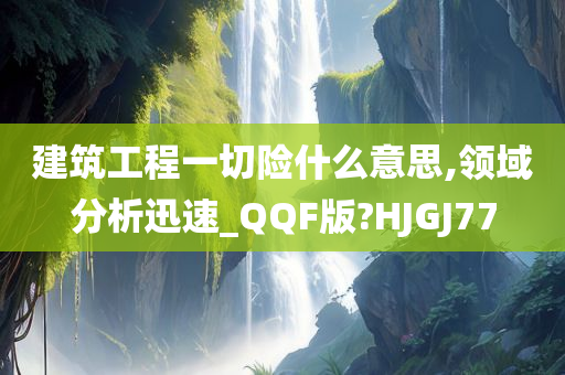 建筑工程一切险什么意思,领域分析迅速_QQF版?HJGJ77