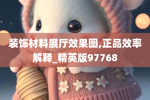 装饰材料展厅效果图,正品效率解释_精英版97768