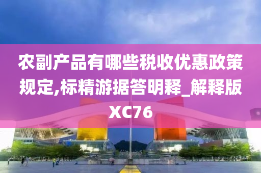 农副产品有哪些税收优惠政策规定,标精游据答明释_解释版XC76