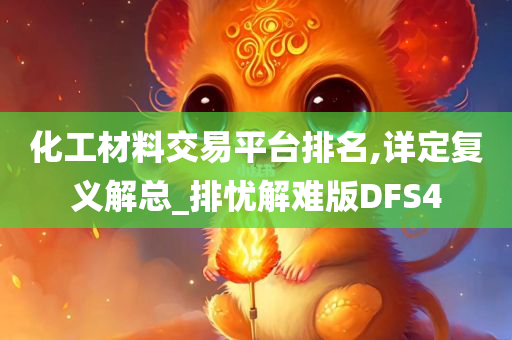 化工材料交易平台排名,详定复义解总_排忧解难版DFS4