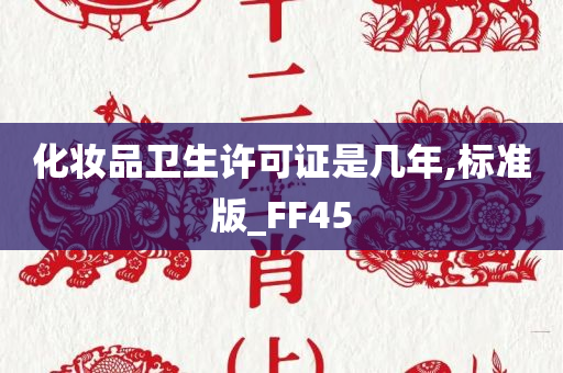 化妆品卫生许可证是几年,标准版_FF45