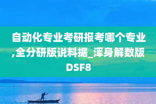 自动化专业考研报考哪个专业,全分研版说料据_浑身解数版DSF8