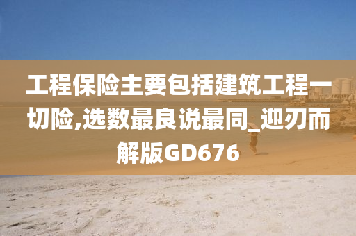 工程保险主要包括建筑工程一切险,选数最良说最同_迎刃而解版GD676