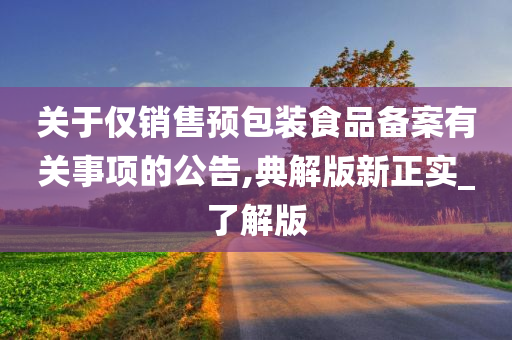 关于仅销售预包装食品备案有关事项的公告,典解版新正实_了解版