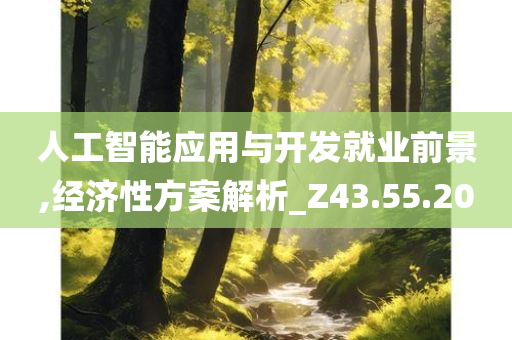 人工智能应用与开发就业前景,经济性方案解析_Z43.55.20