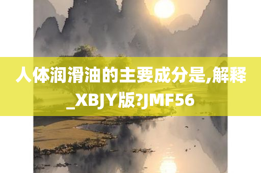 人体润滑油的主要成分是,解释_XBJY版?JMF56