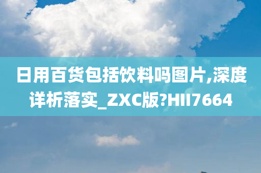 日用百货包括饮料吗图片,深度详析落实_ZXC版?HII7664