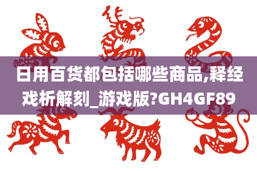 日用百货都包括哪些商品,释经戏析解刻_游戏版?GH4GF89