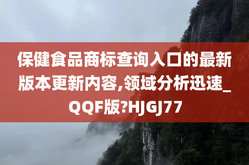 保健食品商标查询入口的最新版本更新内容,领域分析迅速_QQF版?HJGJ77