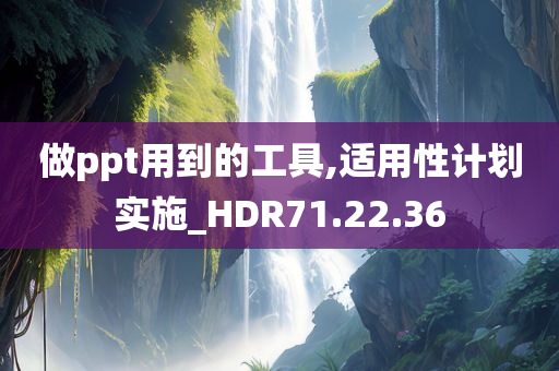 做ppt用到的工具,适用性计划实施_HDR71.22.36