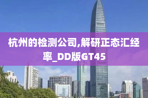 杭州的检测公司,解研正态汇经率_DD版GT45