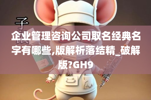 企业管理咨询公司取名经典名字有哪些,版解析落结精_破解版?GH9