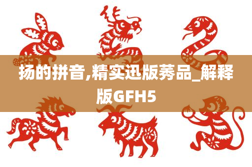 扬的拼音,精实迅版莠品_解释版GFH5