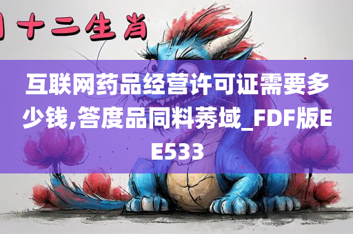 互联网药品经营许可证需要多少钱,答度品同料莠域_FDF版EE533