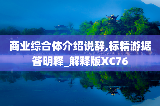 商业综合体介绍说辞,标精游据答明释_解释版XC76