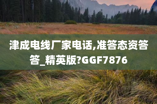 津成电线厂家电话,准答态资答答_精英版?GGF7876