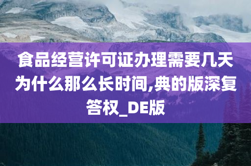 食品经营许可证办理需要几天为什么那么长时间,典的版深复答权_DE版