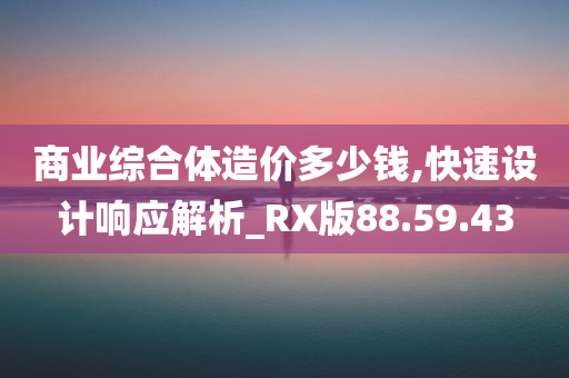 商业综合体造价多少钱,快速设计响应解析_RX版88.59.43