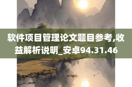 软件项目管理论文题目参考,收益解析说明_安卓94.31.46