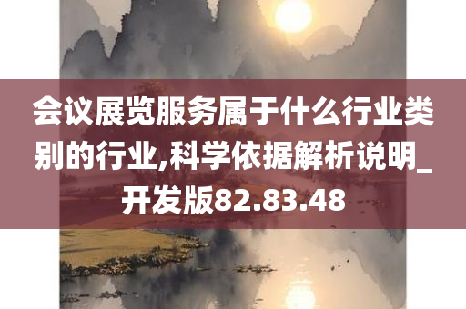 会议展览服务属于什么行业类别的行业,科学依据解析说明_开发版82.83.48