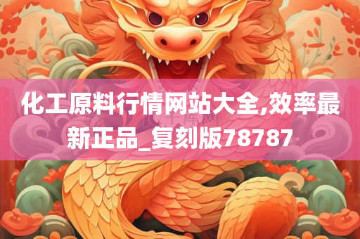 化工原料行情网站大全,效率最新正品_复刻版78787