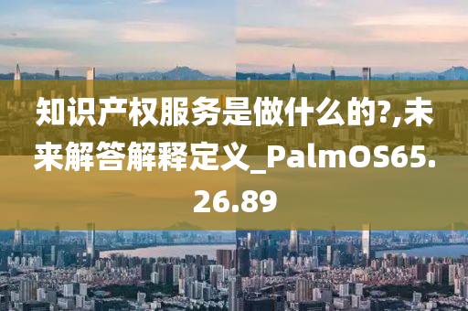 知识产权服务是做什么的?,未来解答解释定义_PalmOS65.26.89