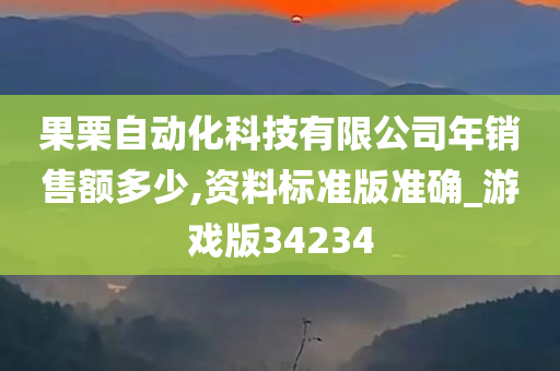 果栗自动化科技有限公司年销售额多少,资料标准版准确_游戏版34234