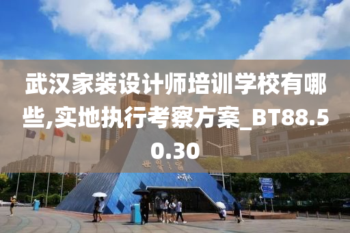 武汉家装设计师培训学校有哪些,实地执行考察方案_BT88.50.30