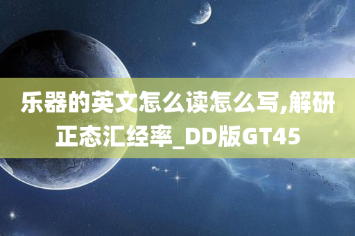 乐器的英文怎么读怎么写,解研正态汇经率_DD版GT45