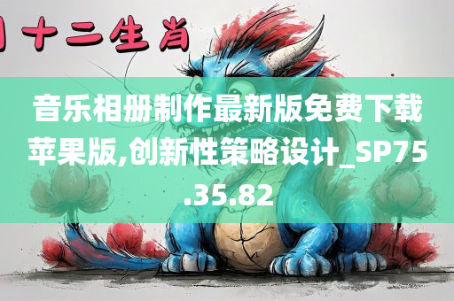 音乐相册制作最新版免费下载苹果版,创新性策略设计_SP75.35.82