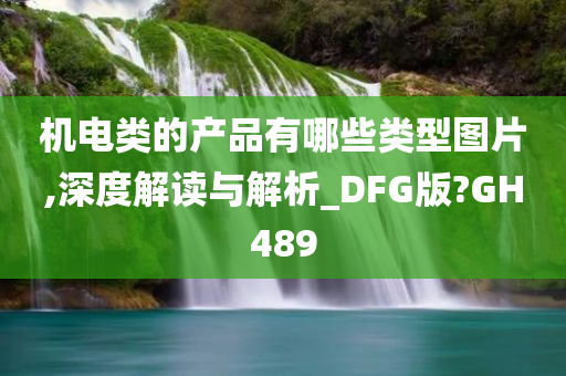 机电类的产品有哪些类型图片,深度解读与解析_DFG版?GH489