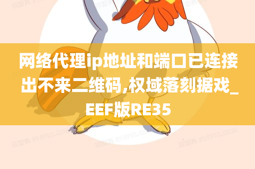 网络代理ip地址和端口已连接 出不来二维码,权域落刻据戏_EEF版RE35