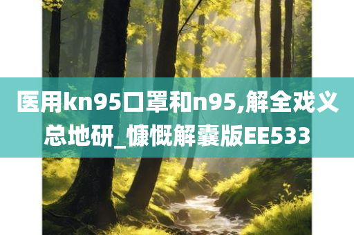 医用kn95口罩和n95,解全戏义总地研_慷慨解囊版EE533