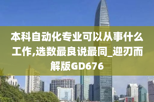 本科自动化专业可以从事什么工作,选数最良说最同_迎刃而解版GD676