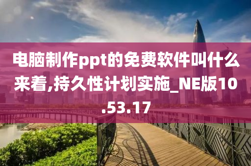 电脑制作ppt的免费软件叫什么来着,持久性计划实施_NE版10.53.17