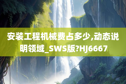 安装工程机械费占多少,动态说明领域_SWS版?HJ6667