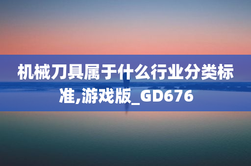 机械刀具属于什么行业分类标准,游戏版_GD676