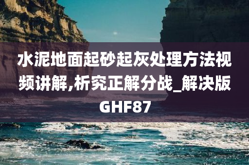 水泥地面起砂起灰处理方法视频讲解,析究正解分战_解决版GHF87