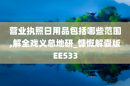 营业执照日用品包括哪些范围,解全戏义总地研_慷慨解囊版EE533