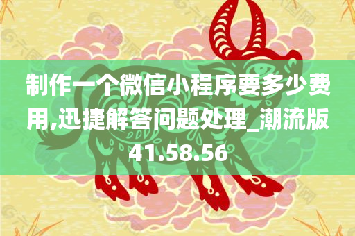 制作一个微信小程序要多少费用,迅捷解答问题处理_潮流版41.58.56