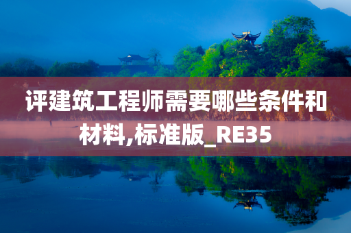 评建筑工程师需要哪些条件和材料,标准版_RE35