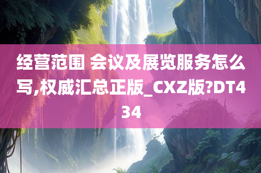 经营范围 会议及展览服务怎么写,权威汇总正版_CXZ版?DT434