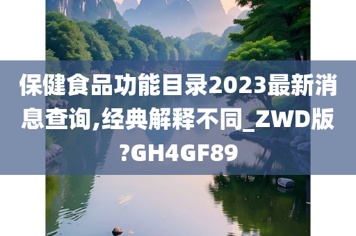 保健食品功能目录2023最新消息查询,经典解释不同_ZWD版?GH4GF89