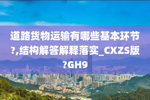 道路货物运输有哪些基本环节?,结构解答解释落实_CXZS版?GH9