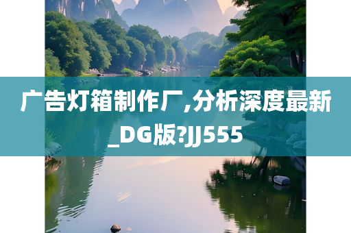 广告灯箱制作厂,分析深度最新_DG版?JJ555